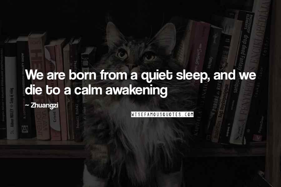 Zhuangzi Quotes: We are born from a quiet sleep, and we die to a calm awakening