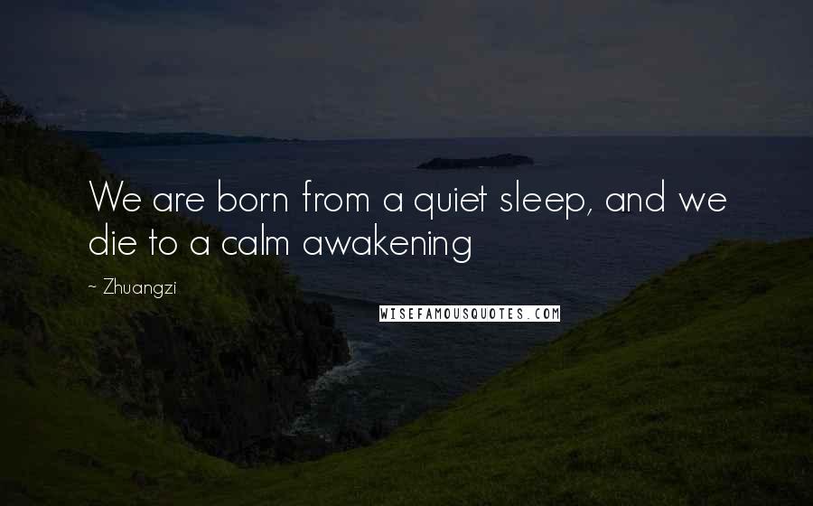 Zhuangzi Quotes: We are born from a quiet sleep, and we die to a calm awakening