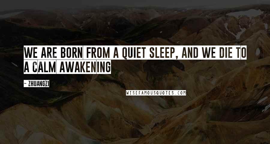 Zhuangzi Quotes: We are born from a quiet sleep, and we die to a calm awakening