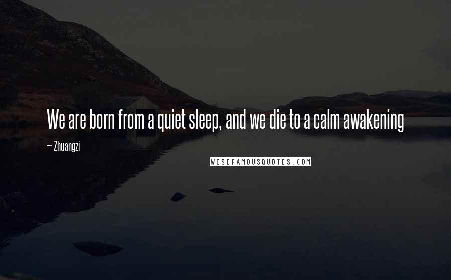 Zhuangzi Quotes: We are born from a quiet sleep, and we die to a calm awakening