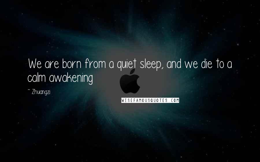 Zhuangzi Quotes: We are born from a quiet sleep, and we die to a calm awakening