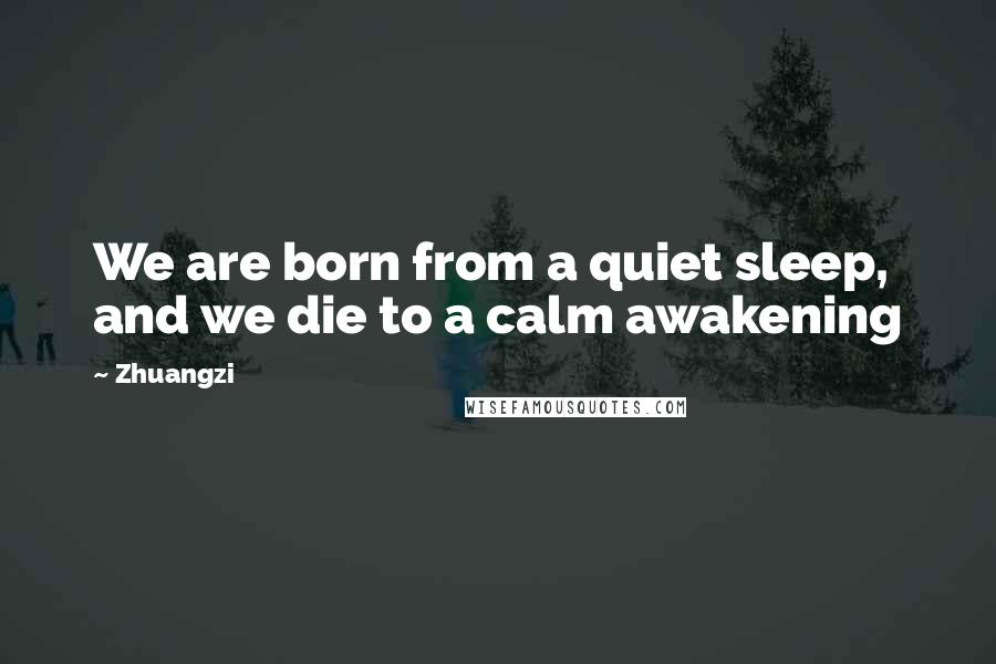 Zhuangzi Quotes: We are born from a quiet sleep, and we die to a calm awakening