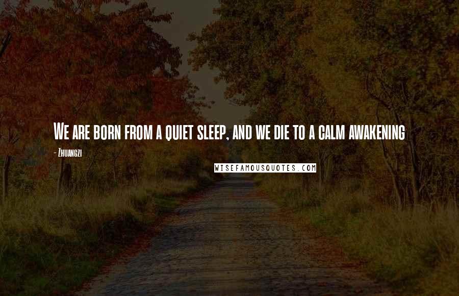 Zhuangzi Quotes: We are born from a quiet sleep, and we die to a calm awakening