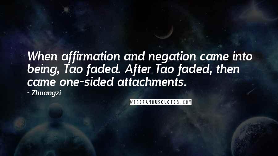 Zhuangzi Quotes: When affirmation and negation came into being, Tao faded. After Tao faded, then came one-sided attachments.