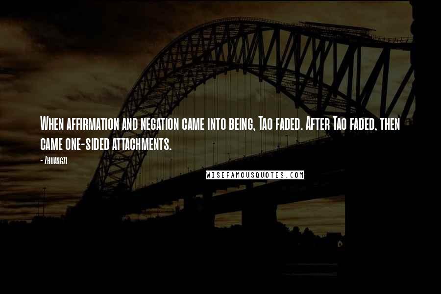 Zhuangzi Quotes: When affirmation and negation came into being, Tao faded. After Tao faded, then came one-sided attachments.