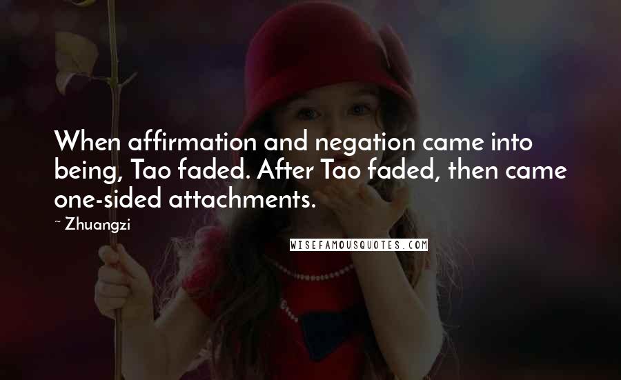Zhuangzi Quotes: When affirmation and negation came into being, Tao faded. After Tao faded, then came one-sided attachments.