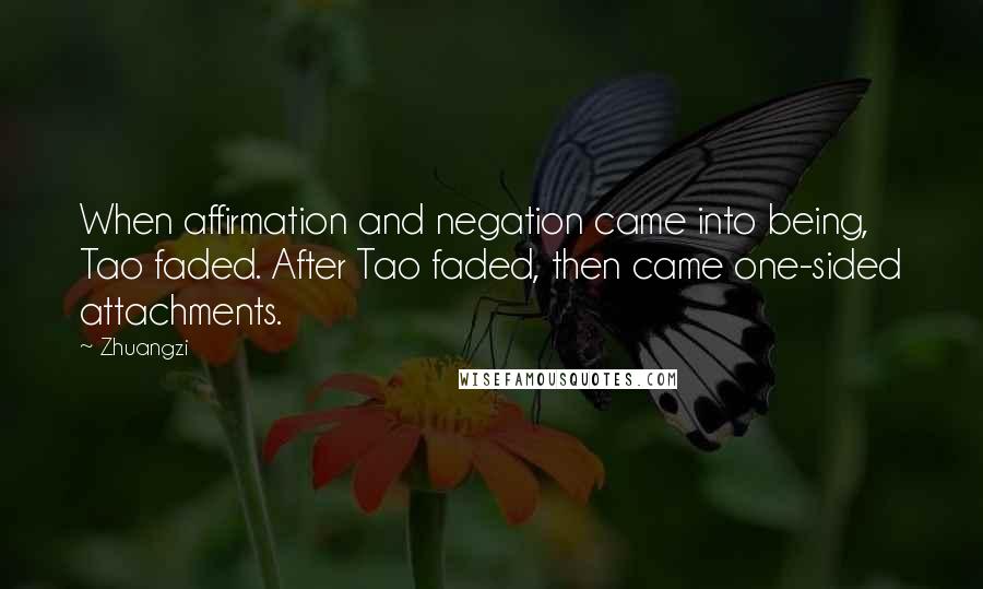 Zhuangzi Quotes: When affirmation and negation came into being, Tao faded. After Tao faded, then came one-sided attachments.