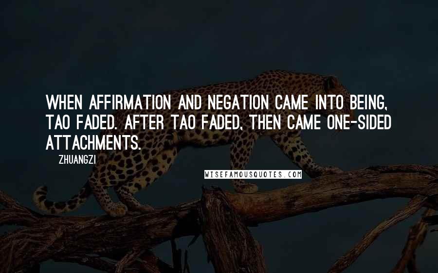 Zhuangzi Quotes: When affirmation and negation came into being, Tao faded. After Tao faded, then came one-sided attachments.
