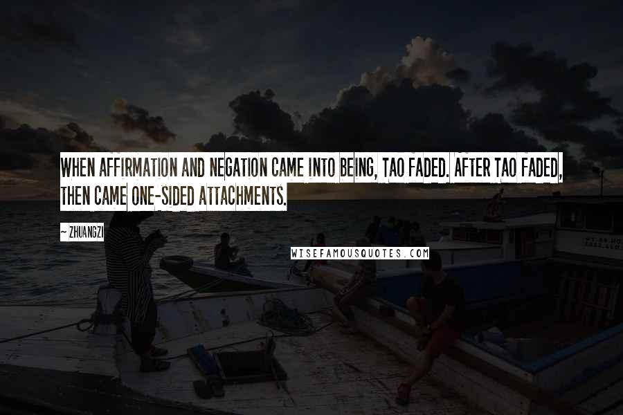 Zhuangzi Quotes: When affirmation and negation came into being, Tao faded. After Tao faded, then came one-sided attachments.