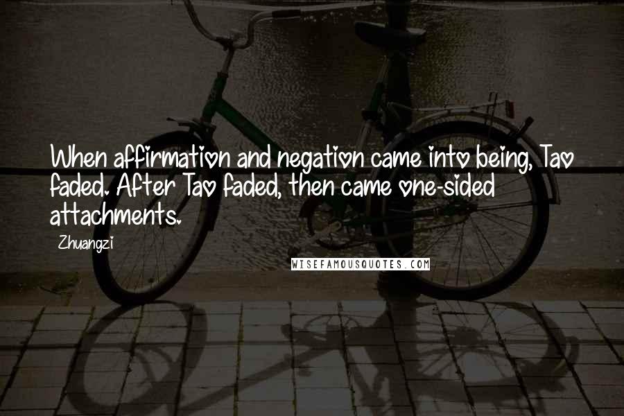 Zhuangzi Quotes: When affirmation and negation came into being, Tao faded. After Tao faded, then came one-sided attachments.