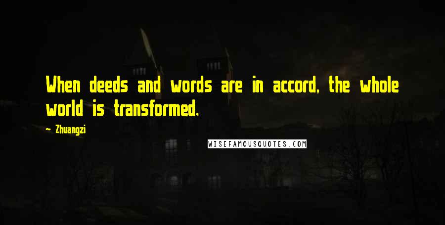 Zhuangzi Quotes: When deeds and words are in accord, the whole world is transformed.