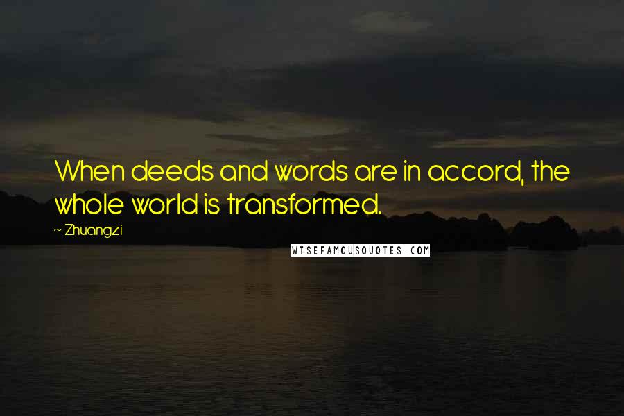 Zhuangzi Quotes: When deeds and words are in accord, the whole world is transformed.