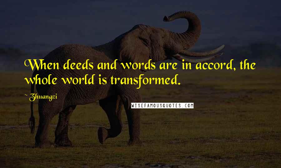 Zhuangzi Quotes: When deeds and words are in accord, the whole world is transformed.