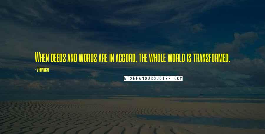 Zhuangzi Quotes: When deeds and words are in accord, the whole world is transformed.