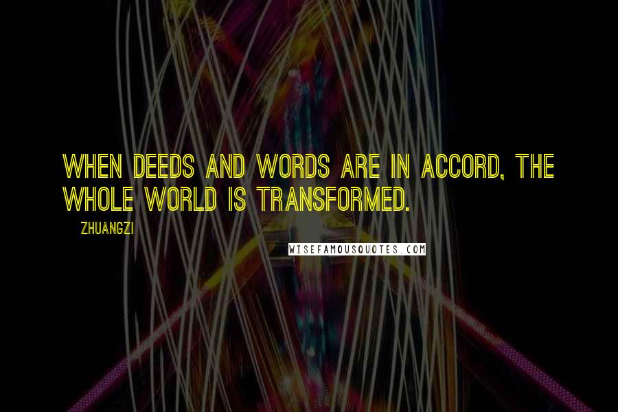 Zhuangzi Quotes: When deeds and words are in accord, the whole world is transformed.