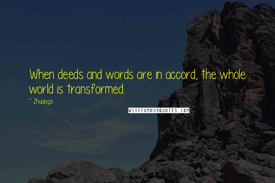 Zhuangzi Quotes: When deeds and words are in accord, the whole world is transformed.