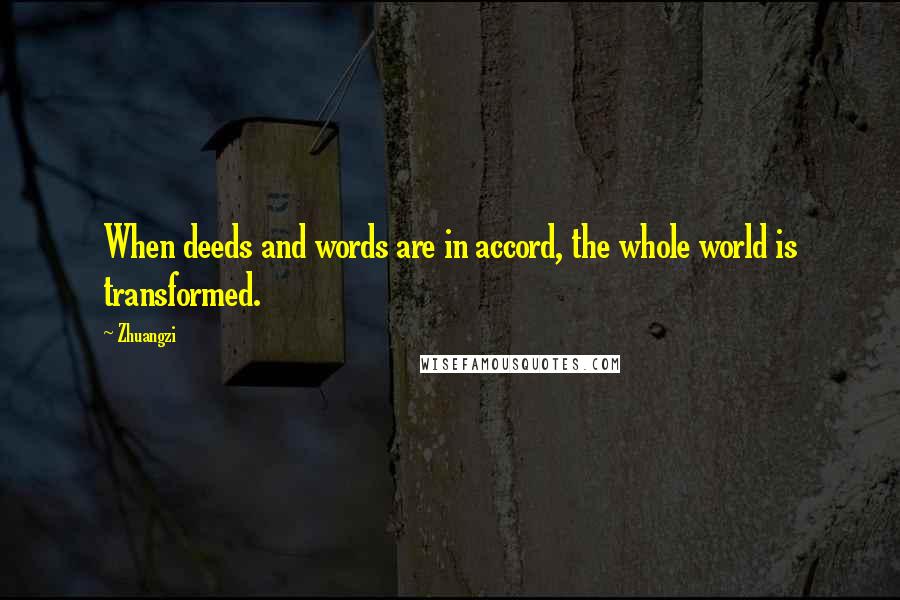 Zhuangzi Quotes: When deeds and words are in accord, the whole world is transformed.