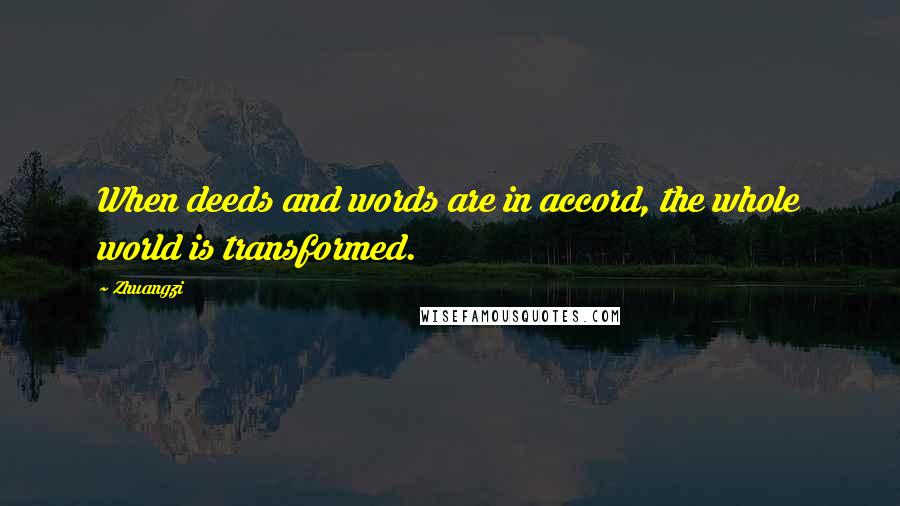 Zhuangzi Quotes: When deeds and words are in accord, the whole world is transformed.