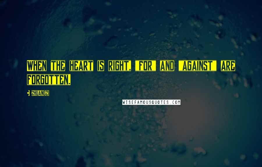 Zhuangzi Quotes: When the heart is right, "for" and "against" are forgotten.