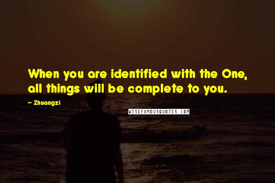 Zhuangzi Quotes: When you are identified with the One, all things will be complete to you.