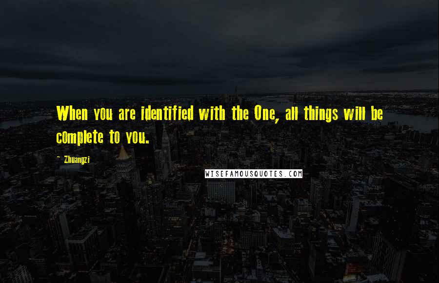 Zhuangzi Quotes: When you are identified with the One, all things will be complete to you.