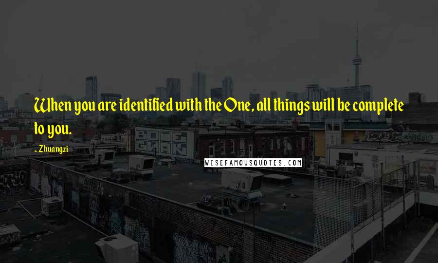 Zhuangzi Quotes: When you are identified with the One, all things will be complete to you.