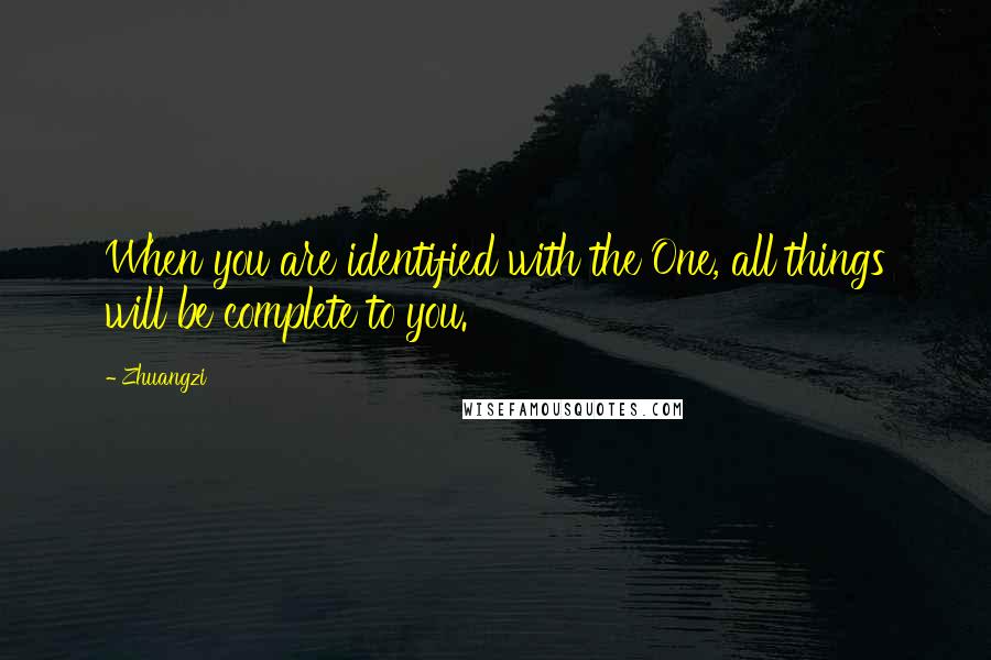 Zhuangzi Quotes: When you are identified with the One, all things will be complete to you.