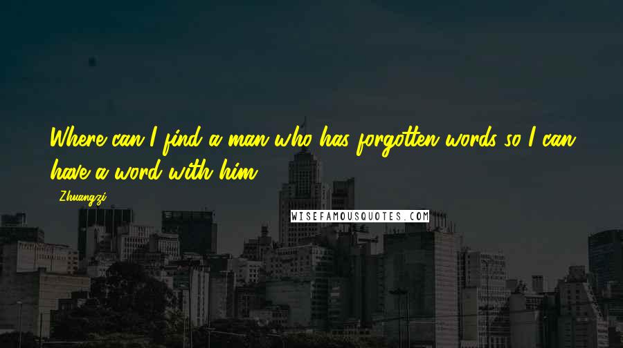 Zhuangzi Quotes: Where can I find a man who has forgotten words so I can have a word with him?