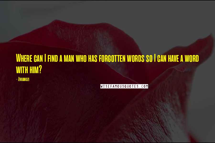 Zhuangzi Quotes: Where can I find a man who has forgotten words so I can have a word with him?