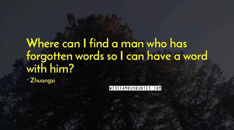 Zhuangzi Quotes: Where can I find a man who has forgotten words so I can have a word with him?