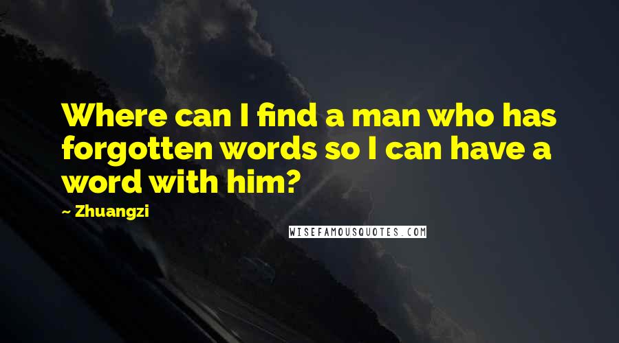 Zhuangzi Quotes: Where can I find a man who has forgotten words so I can have a word with him?