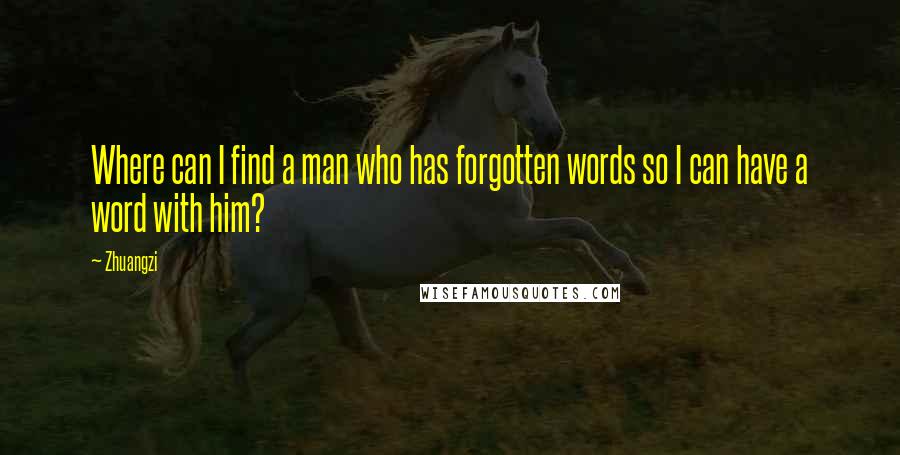 Zhuangzi Quotes: Where can I find a man who has forgotten words so I can have a word with him?