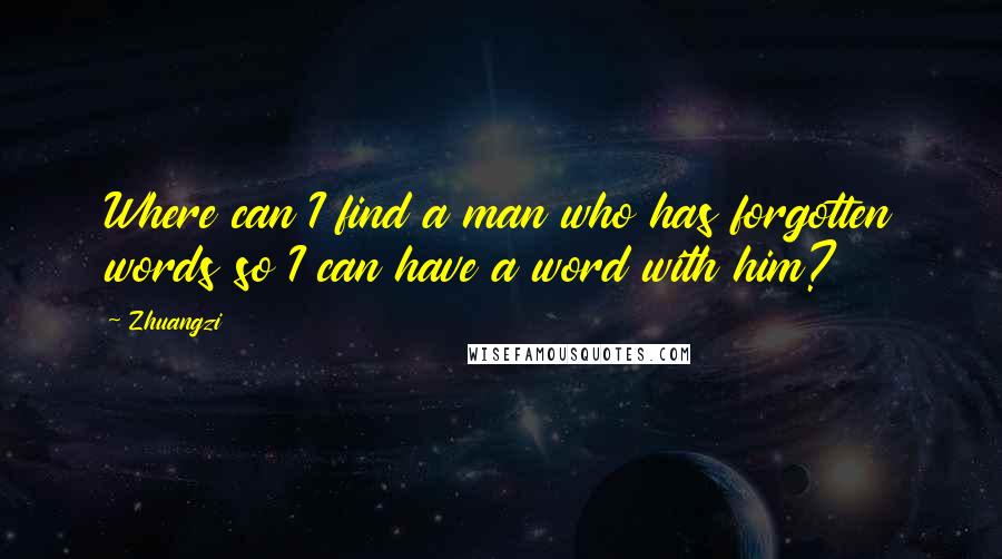 Zhuangzi Quotes: Where can I find a man who has forgotten words so I can have a word with him?