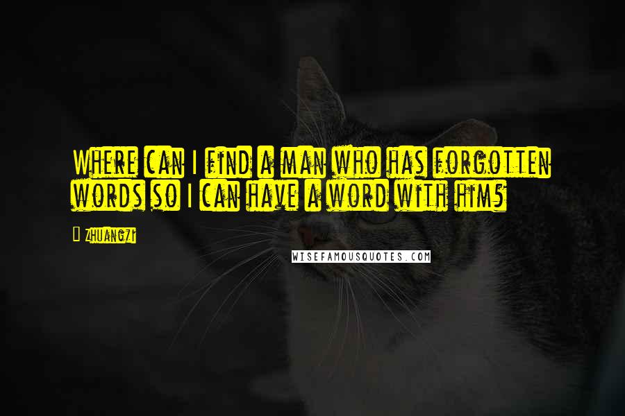 Zhuangzi Quotes: Where can I find a man who has forgotten words so I can have a word with him?