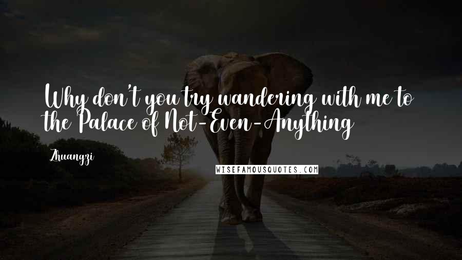 Zhuangzi Quotes: Why don't you try wandering with me to the Palace of Not-Even-Anything