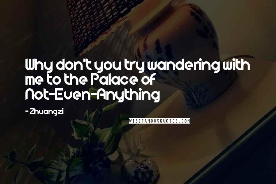 Zhuangzi Quotes: Why don't you try wandering with me to the Palace of Not-Even-Anything