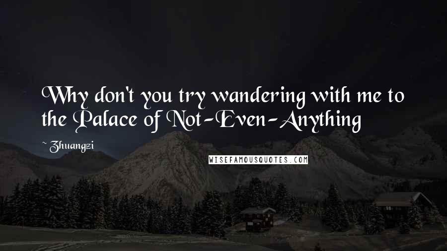 Zhuangzi Quotes: Why don't you try wandering with me to the Palace of Not-Even-Anything