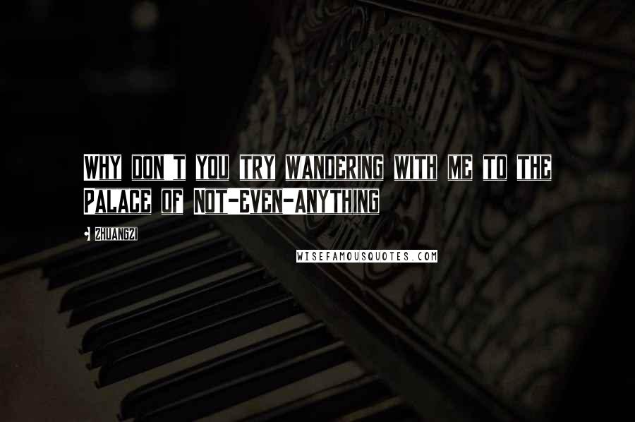 Zhuangzi Quotes: Why don't you try wandering with me to the Palace of Not-Even-Anything