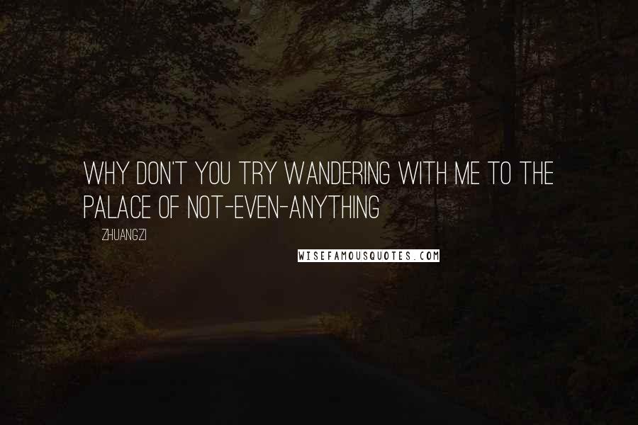 Zhuangzi Quotes: Why don't you try wandering with me to the Palace of Not-Even-Anything