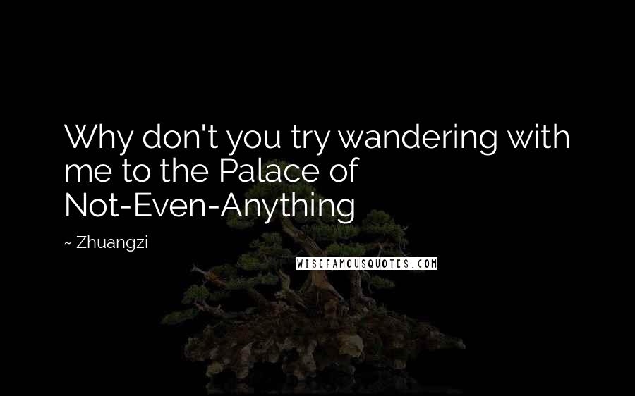 Zhuangzi Quotes: Why don't you try wandering with me to the Palace of Not-Even-Anything