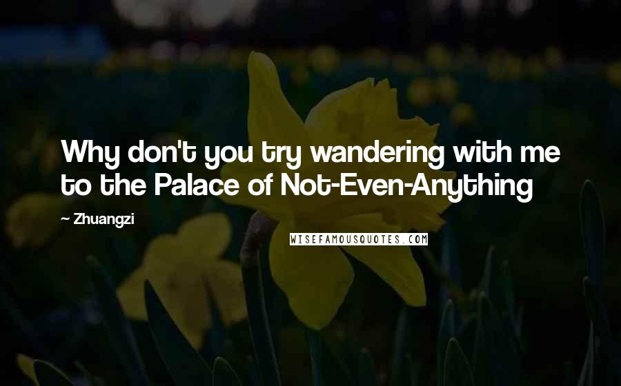 Zhuangzi Quotes: Why don't you try wandering with me to the Palace of Not-Even-Anything