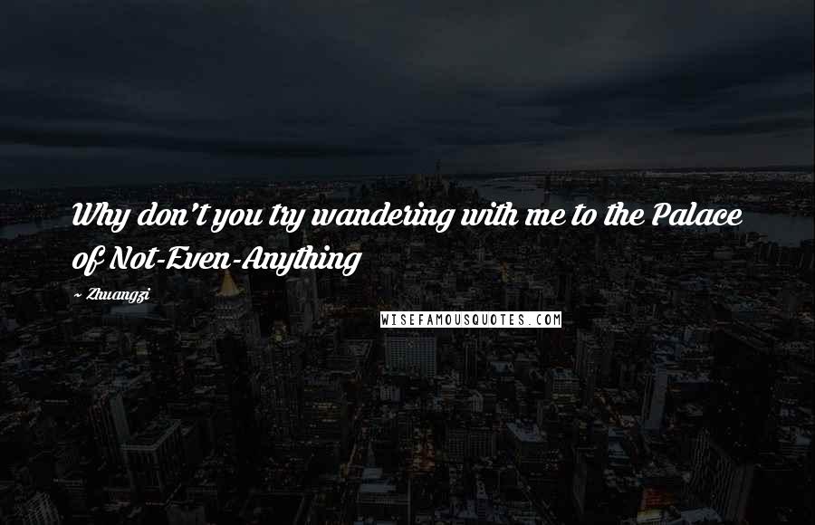 Zhuangzi Quotes: Why don't you try wandering with me to the Palace of Not-Even-Anything