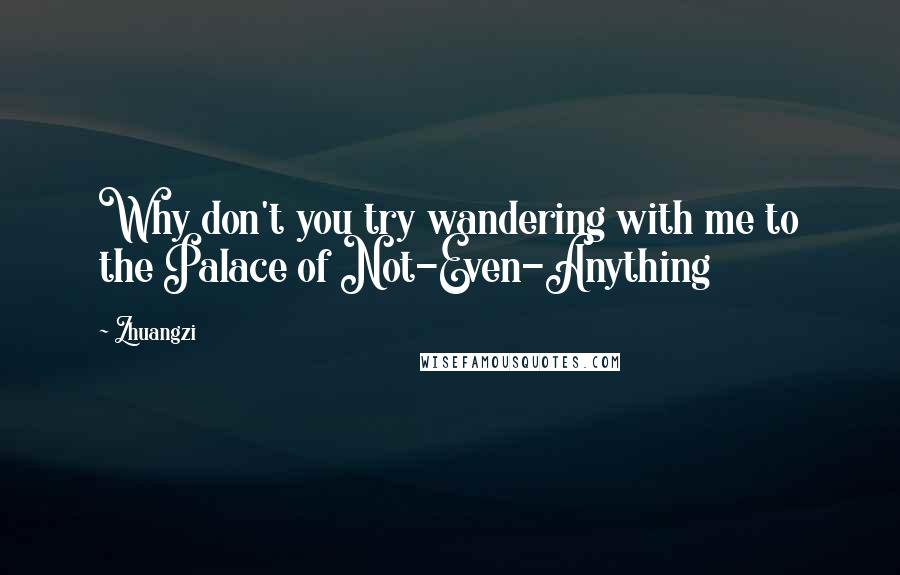 Zhuangzi Quotes: Why don't you try wandering with me to the Palace of Not-Even-Anything