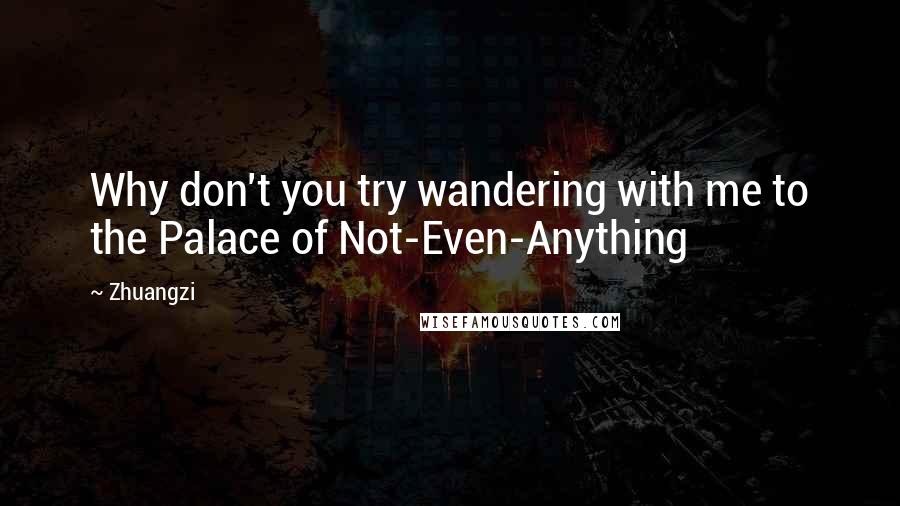 Zhuangzi Quotes: Why don't you try wandering with me to the Palace of Not-Even-Anything