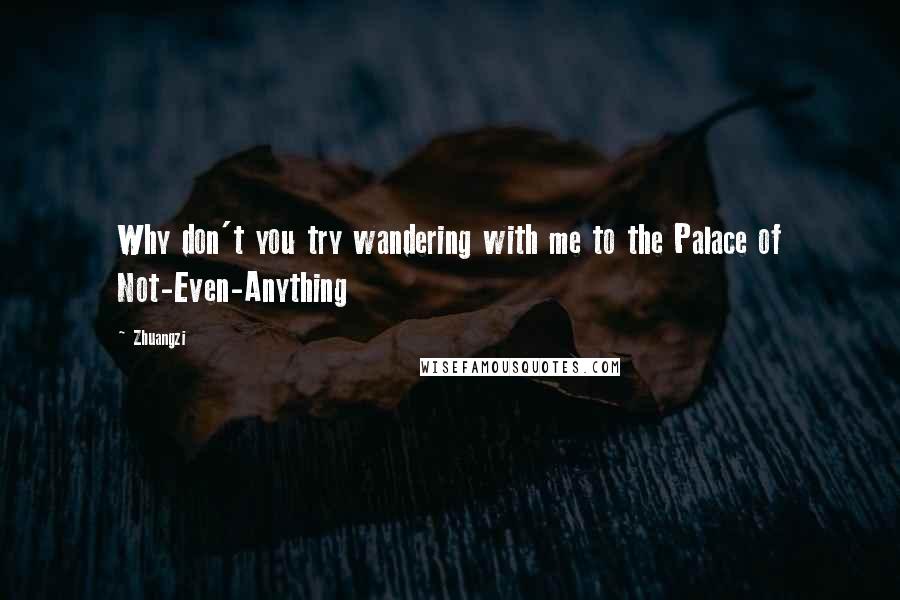 Zhuangzi Quotes: Why don't you try wandering with me to the Palace of Not-Even-Anything