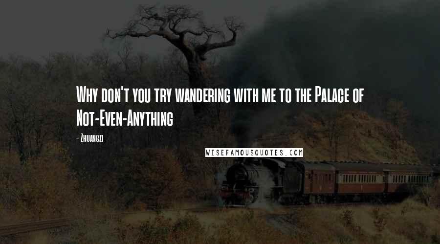 Zhuangzi Quotes: Why don't you try wandering with me to the Palace of Not-Even-Anything