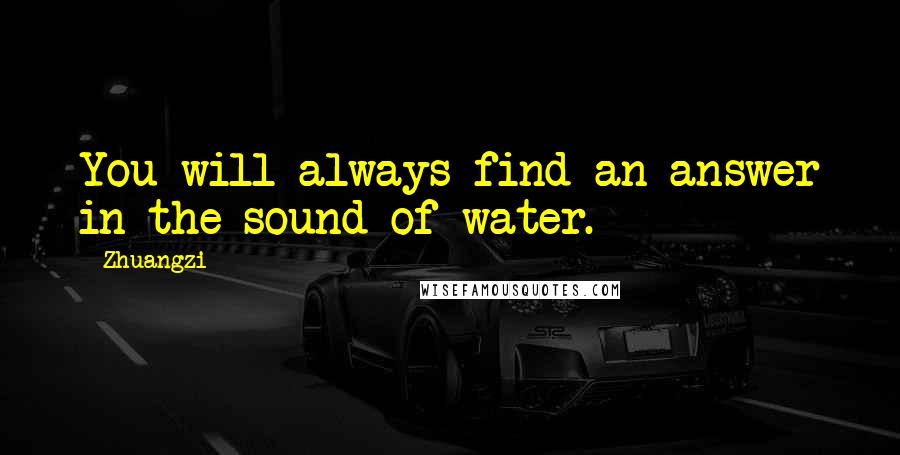 Zhuangzi Quotes: You will always find an answer in the sound of water.