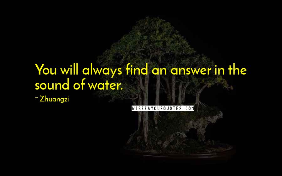 Zhuangzi Quotes: You will always find an answer in the sound of water.