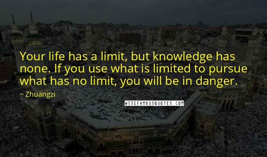 Zhuangzi Quotes: Your life has a limit, but knowledge has none. If you use what is limited to pursue what has no limit, you will be in danger.