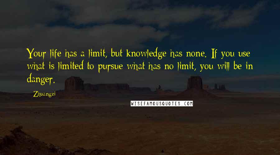 Zhuangzi Quotes: Your life has a limit, but knowledge has none. If you use what is limited to pursue what has no limit, you will be in danger.